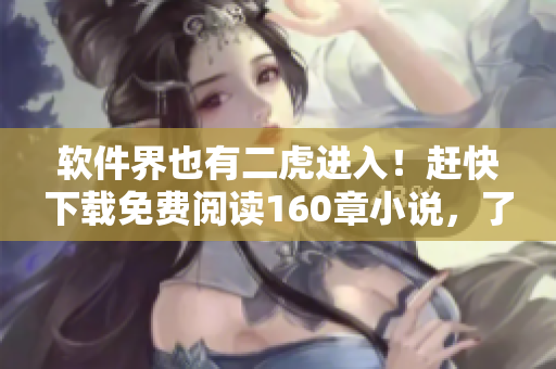 軟件界也有二虎進入！趕快下載免費閱讀160章小說，了解其中隱秘秘辛！