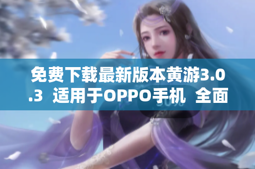 免費下載最新版本黃游3.0.3  適用于OPPO手機  全面升級更新