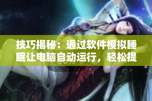 技巧揭秘：通過軟件模擬睡眠讓電腦自動運行，輕松提高生產(chǎn)力