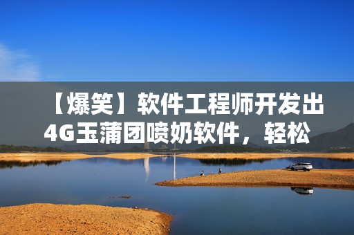 【爆笑】軟件工程師開發(fā)出4G玉蒲團噴奶軟件，輕松解決哺乳期難題！