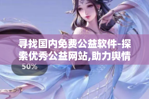 尋找國內(nèi)免費公益軟件-探索優(yōu)秀公益網(wǎng)站,助力輿情分析工作