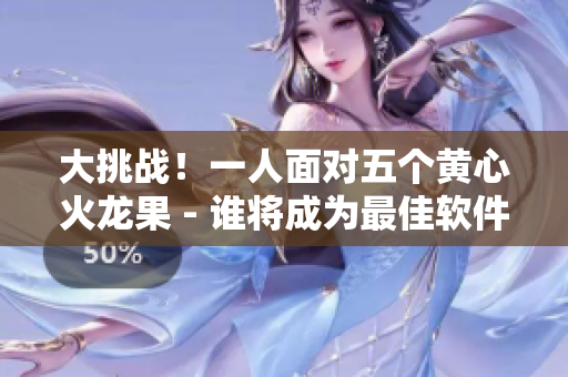 大挑戰(zhàn)！一人面對五個黃心火龍果 - 誰將成為最佳軟件解決方案