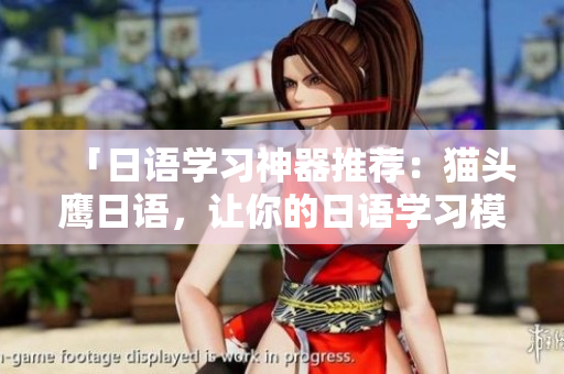 「日語學(xué)習(xí)神器推薦：貓頭鷹日語，讓你的日語學(xué)習(xí)模式更高效」