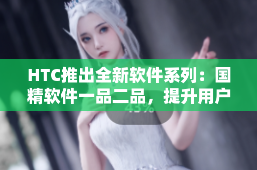 HTC推出全新軟件系列：國精軟件一品二品，提升用戶軟件體驗！