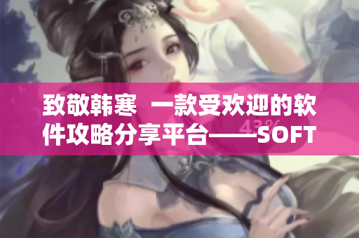致敬韓寒  一款受歡迎的軟件攻略分享平臺(tái)——SOFT365