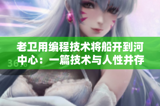 老衛(wèi)用編程技術(shù)將船開(kāi)到河中心：一篇技術(shù)與人性并存的故事