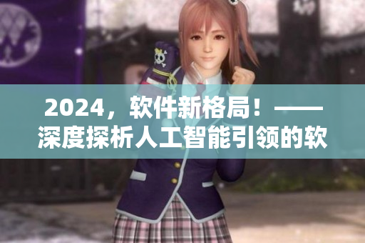 2024，軟件新格局！——深度探析人工智能引領的軟件發(fā)展趨勢