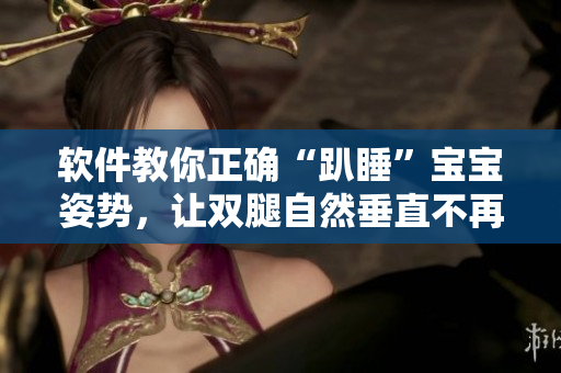 軟件教你正確“趴睡”寶寶姿勢，讓雙腿自然垂直不再翹起