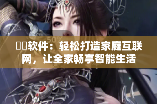 犇犇軟件：輕松打造家庭互聯(lián)網，讓全家暢享智能生活