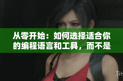 從零開始：如何選擇適合你的編程語言和工具，而不是盲目跟風