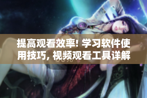 提高觀看效率! 學習軟件使用技巧, 視頻觀看工具詳解!
