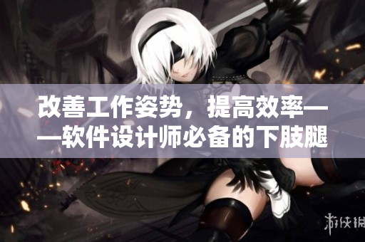 改善工作姿勢(shì)，提高效率——軟件設(shè)計(jì)師必備的下肢腿部抬高墊