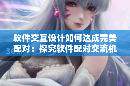 軟件交互設(shè)計(jì)如何達(dá)成完美配對(duì)：探究軟件配對(duì)交流機(jī)制