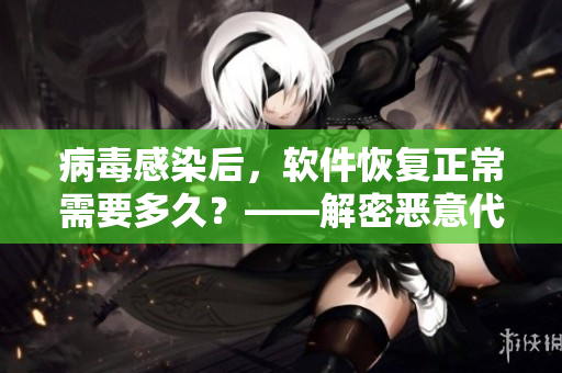 病毒感染后，軟件恢復正常需要多久？——解密惡意代碼的恢復過程