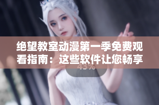 絕望教室動漫第一季免費觀看指南：這些軟件讓您暢享頂級動畫！