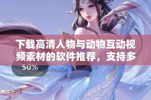 下載高清人物與動物互動視頻素材的軟件推薦，支持多種格式，操作簡便。