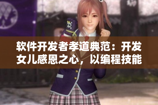 軟件開發(fā)者孝道典范：開發(fā)女兒感恩之心，以編程技能回報父親養(yǎng)育之恩
