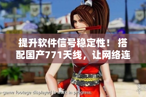 提升軟件信號穩(wěn)定性！ 搭配國產(chǎn)771天線，讓網(wǎng)絡(luò)連接更快更穩(wěn)定