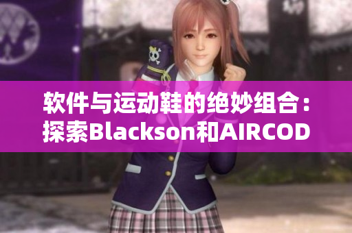 軟件與運(yùn)動鞋的絕妙組合：探索Blackson和AIRCODE的結(jié)合