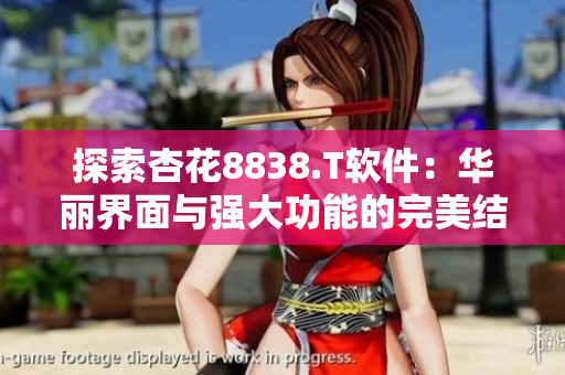 探索杏花8838.T軟件：華麗界面與強大功能的完美結(jié)合