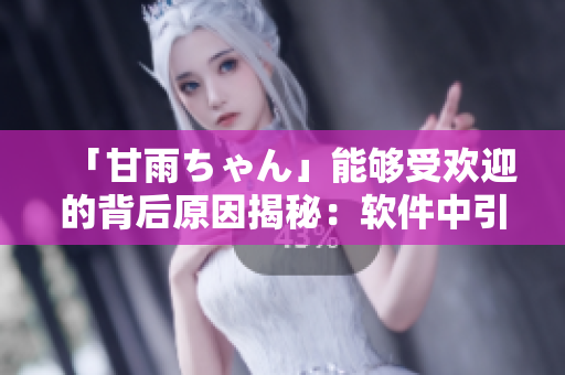 「甘雨ちゃん」能夠受歡迎的背后原因揭秘：軟件中引入的細節(jié)設(shè)計精髓