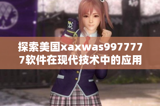 探索美國(guó)xaxwas9977777軟件在現(xiàn)代技術(shù)中的應(yīng)用及潛力