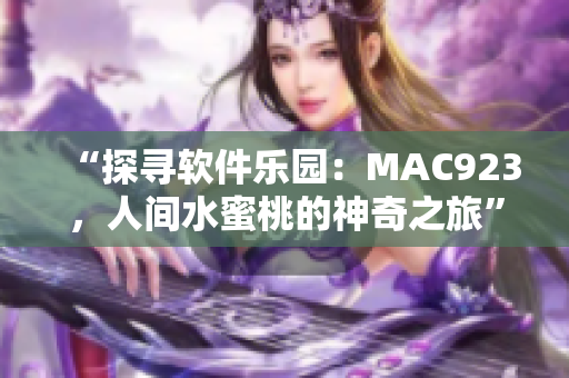 “探尋軟件樂(lè)園：MAC923，人間水蜜桃的神奇之旅”