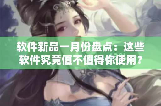 軟件新品一月份盤(pán)點(diǎn)：這些軟件究竟值不值得你使用？