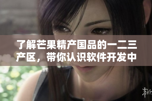 了解芒果精產(chǎn)國(guó)品的一二三產(chǎn)區(qū)，帶你認(rèn)識(shí)軟件開(kāi)發(fā)中的前端、后端和全棧