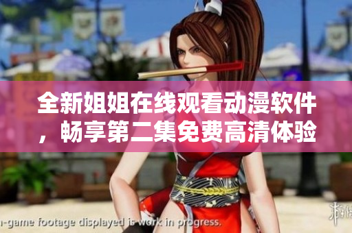 全新姐姐在線(xiàn)觀(guān)看動(dòng)漫軟件，暢享第二集免費(fèi)高清體驗(yàn)！