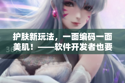 護(hù)膚新玩法，一面編碼一面美??！——軟件開發(fā)者也要注重肌膚保養(yǎng)！
