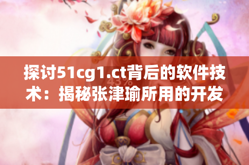 探討51cg1.ct背后的軟件技術(shù)：揭秘張津瑜所用的開(kāi)發(fā)工具