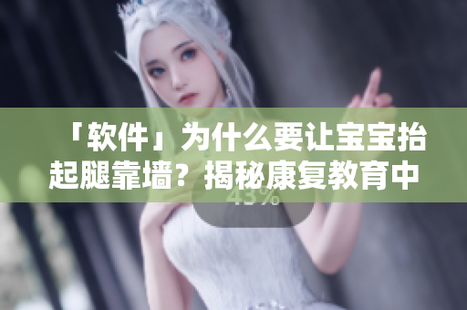 「軟件」為什么要讓寶寶抬起腿靠墻？揭秘康復(fù)教育中的秘密！