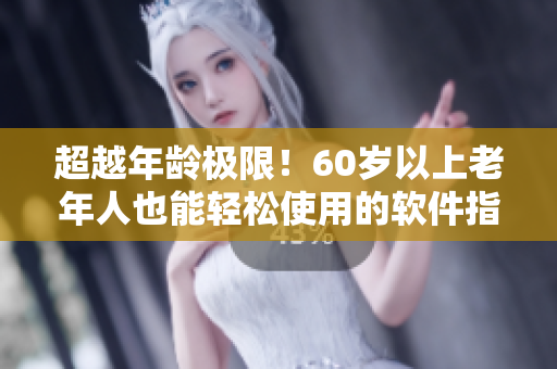 超越年齡極限！60歲以上老年人也能輕松使用的軟件指南