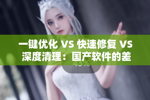 一鍵優(yōu)化 VS 快速修復(fù) VS 深度清理：國(guó)產(chǎn)軟件的差異解析