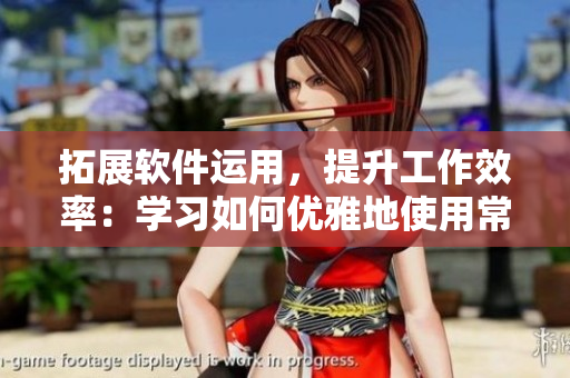 拓展軟件運(yùn)用，提升工作效率：學(xué)習(xí)如何優(yōu)雅地使用常見軟件