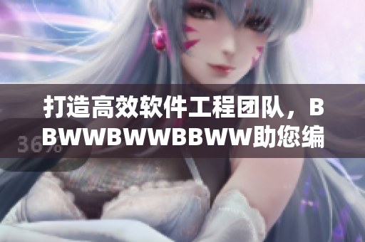 打造高效軟件工程團(tuán)隊(duì)，BBWWBWWBBWW助您編程無憂