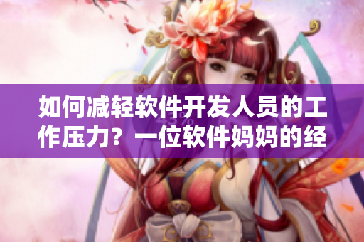 如何減輕軟件開發(fā)人員的工作壓力？一位軟件媽媽的經(jīng)驗(yàn)分享