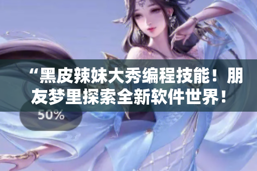 “黑皮辣妹大秀編程技能！朋友夢里探索全新軟件世界！”