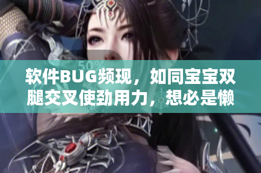 軟件BUG頻現(xiàn)，如同寶寶雙腿交叉使勁用力，想必是懶程序員留下的后遺癥