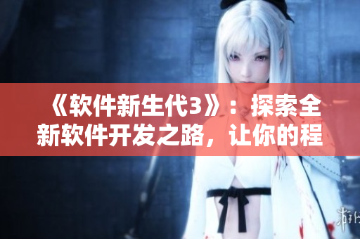 《軟件新生代3》：探索全新軟件開發(fā)之路，讓你的程序更酷炫！