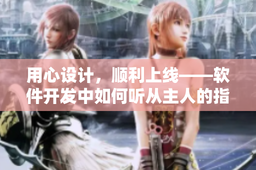 用心設(shè)計，順利上線——軟件開發(fā)中如何聽從主人的指揮