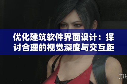 優(yōu)化建筑軟件界面設(shè)計：探討合理的視覺深度與交互距離