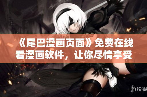 《尾巴漫畫頁面》免費(fèi)在線看漫畫軟件，讓你盡情享受閱讀樂趣！