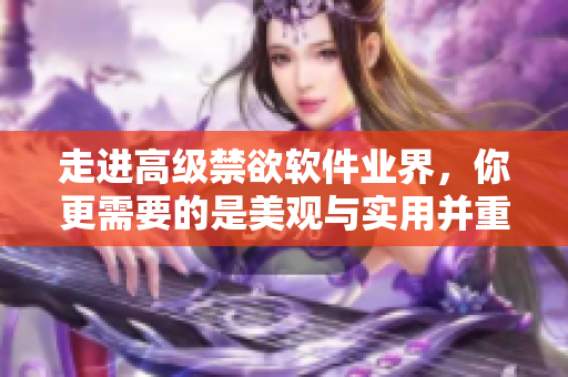 走進(jìn)高級禁欲軟件業(yè)界，你更需要的是美觀與實用并重的高級感體驗