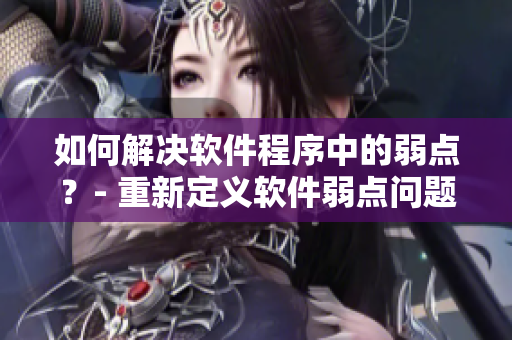 如何解決軟件程序中的弱點(diǎn)？- 重新定義軟件弱點(diǎn)問題