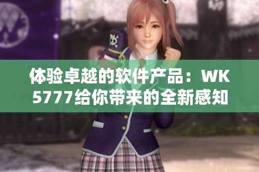 體驗卓越的軟件產(chǎn)品：WK5777給你帶來的全新感知