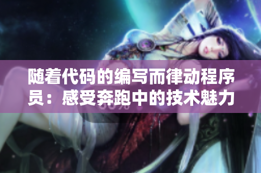 隨著代碼的編寫而律動程序員：感受奔跑中的技術魅力