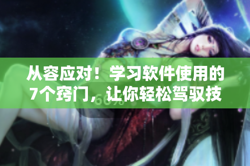 從容應對！學習軟件使用的7個竅門，讓你輕松駕馭技術更快樂