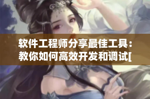 軟件工程師分享最佳工具：教你如何高效開發(fā)和調試[軟件相關文章]